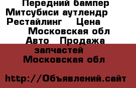 Передний бампер Митсубиси аутлендр 2015 Рестайлинг  › Цена ­ 8 000 - Московская обл. Авто » Продажа запчастей   . Московская обл.